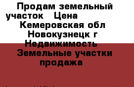 Продам земельный участок › Цена ­ 2 000 000 - Кемеровская обл., Новокузнецк г. Недвижимость » Земельные участки продажа   